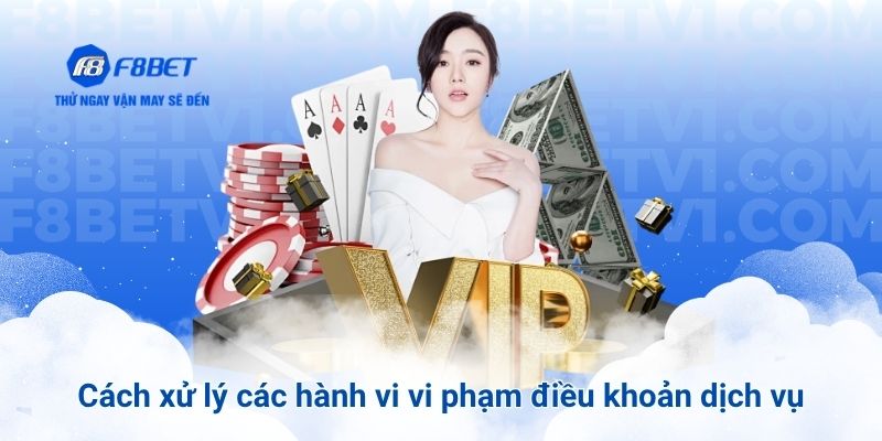 Cách xử lý các hành vi vi phạm điều khoản dịch vụ F8BET