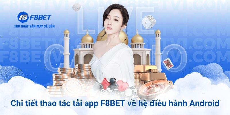 Chi tiết thao tác tải app F8BET về hệ điều hành Android